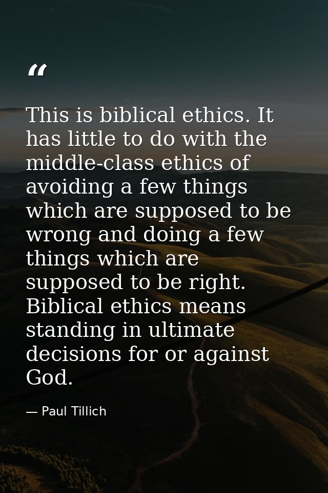 This is biblical ethics. It has little to do with the middle-class ethics of avoiding a few things which are supposed to — Paul Tillich