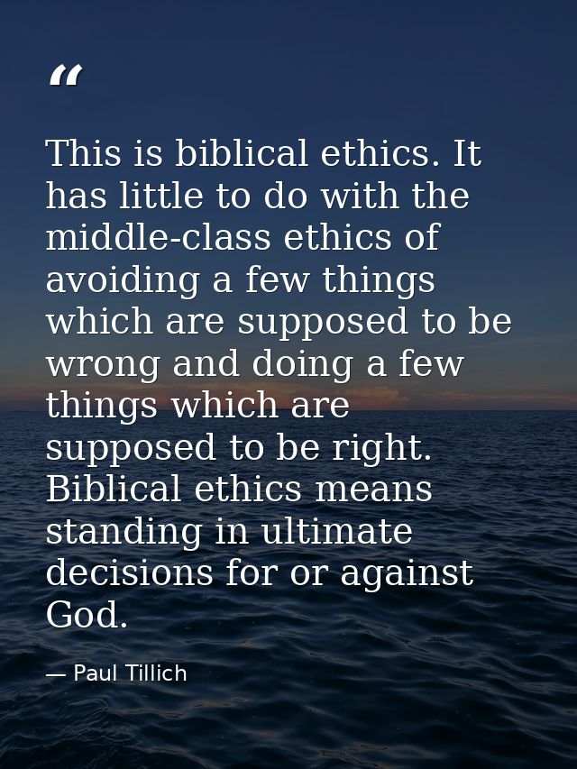 This is biblical ethics. It has little to do with the middle-class ethics of avoiding a few things which are supposed to — Paul Tillich