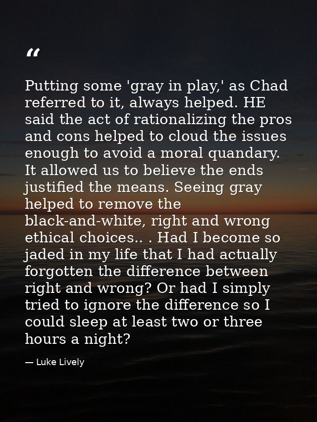 Putting some 'gray in play,' as Chad referred to it, always helped. HE said the act of rationalizing the pros and cons h — Luke Lively