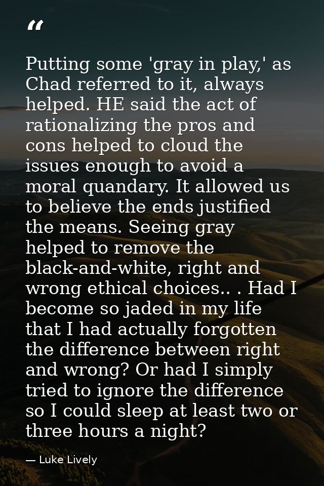 Putting some 'gray in play,' as Chad referred to it, always helped. HE said the act of rationalizing the pros and cons h — Luke Lively