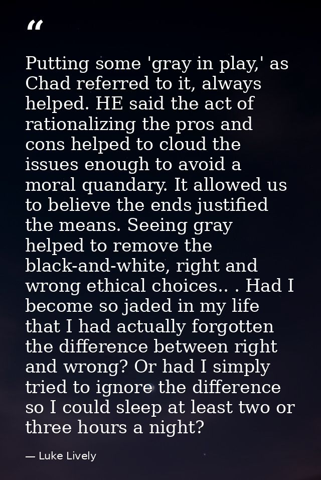Putting some 'gray in play,' as Chad referred to it, always helped. HE said the act of rationalizing the pros and cons h — Luke Lively