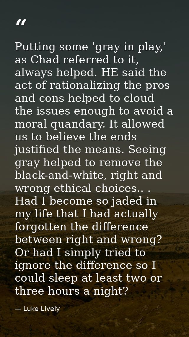 Putting some 'gray in play,' as Chad referred to it, always helped. HE said the act of rationalizing the pros and cons h — Luke Lively