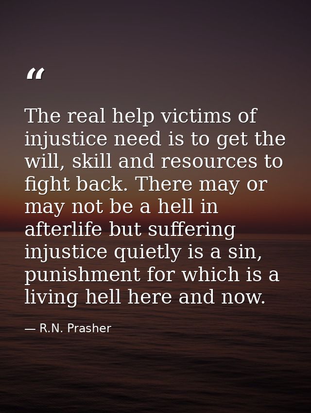 The real help victims of injustice need is to get the will, skill and resources to fight back. There may or may not be a — R.N. Prasher