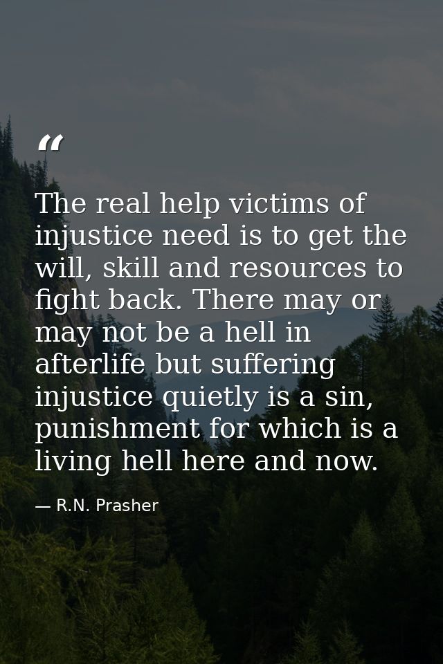 The real help victims of injustice need is to get the will, skill and resources to fight back. There may or may not be a — R.N. Prasher