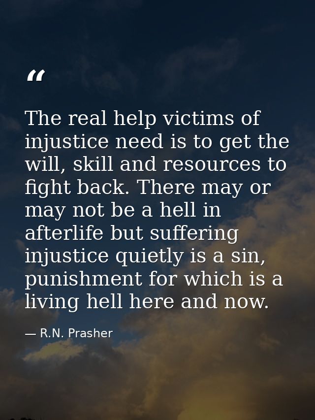 The real help victims of injustice need is to get the will, skill and resources to fight back. There may or may not be a — R.N. Prasher