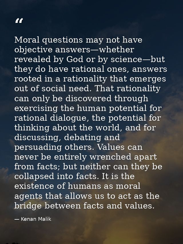 Moral questions may not have objective answers—whether revealed by God or by science—but they do have rational ones, ans — Kenan Malik