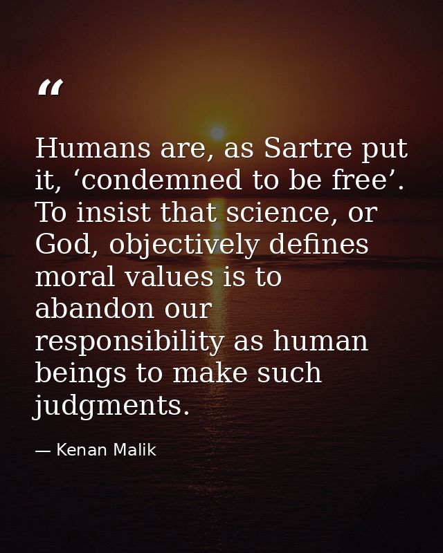 Humans are, as Sartre put it, ‘condemned to be free’. To insist that science, or God, objectively defines moral values i — Kenan Malik