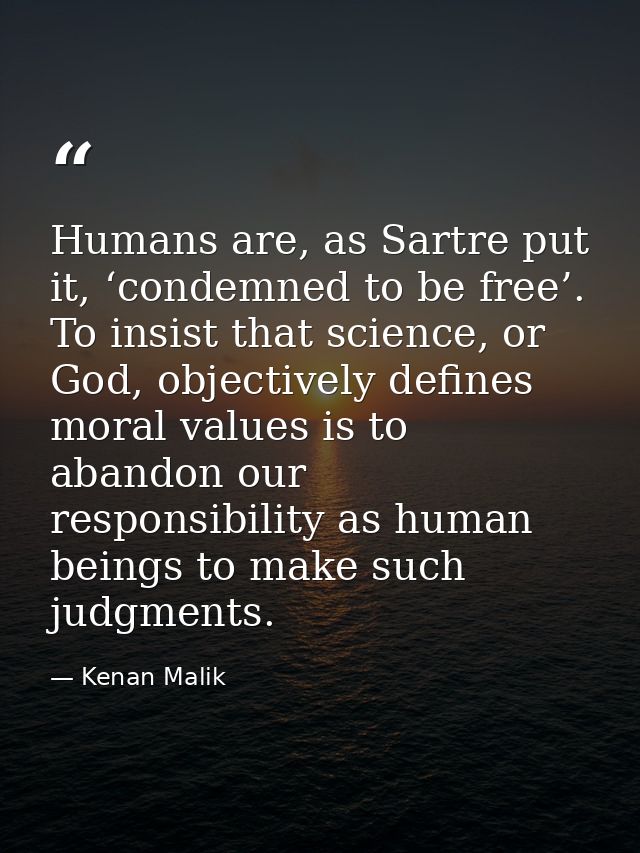 Humans are, as Sartre put it, ‘condemned to be free’. To insist that science, or God, objectively defines moral values i — Kenan Malik