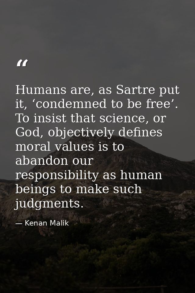 Humans are, as Sartre put it, ‘condemned to be free’. To insist that science, or God, objectively defines moral values i — Kenan Malik