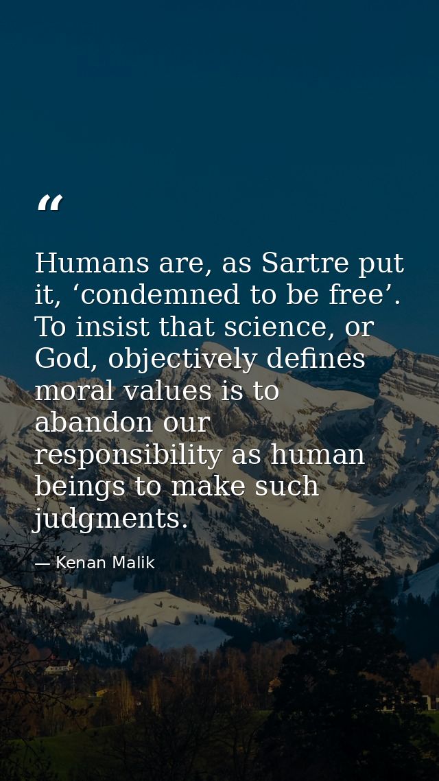 Humans are, as Sartre put it, ‘condemned to be free’. To insist that science, or God, objectively defines moral values i — Kenan Malik