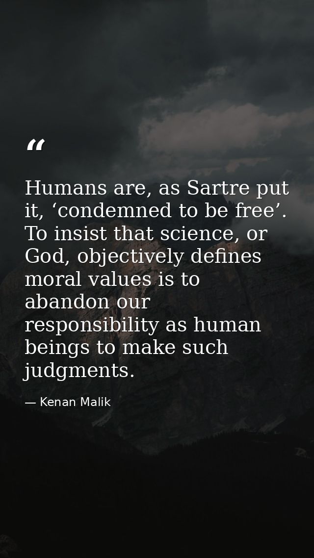 Humans are, as Sartre put it, ‘condemned to be free’. To insist that science, or God, objectively defines moral values i — Kenan Malik