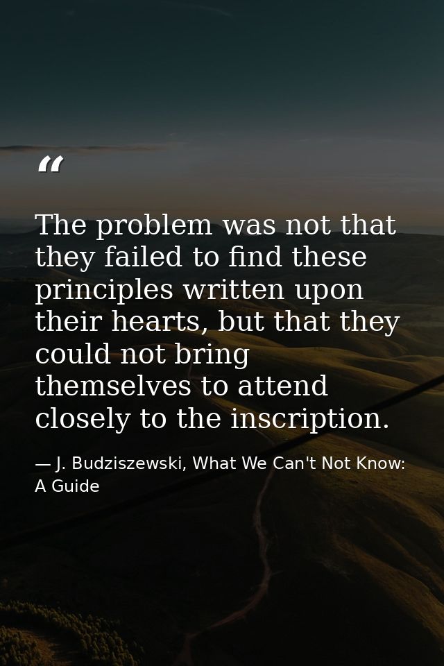 The problem was not that they failed to find these principles written upon their hearts, but that they could not bring t — J. Budziszewski, What We Can't Not Know: A Guide