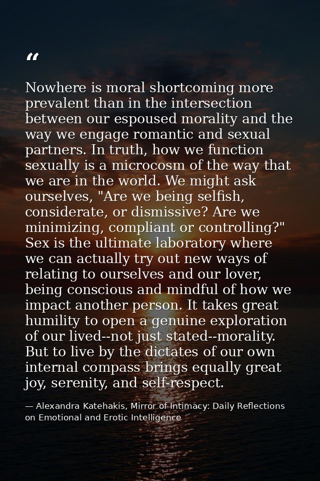 Nowhere is moral shortcoming more prevalent than in the intersection between our espoused morality and the way we engage — Alexandra Katehakis, Mirror of Intimacy: Daily Reflections on Emotional and Erotic Intelligence