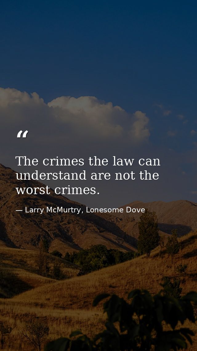 The crimes the law can understand are not the worst crimes. — Larry McMurtry, Lonesome Dove