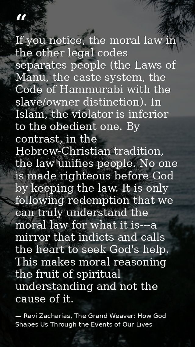If you notice, the moral law in the other legal codes separates people (the Laws of Manu, the caste system, the Code of  — Ravi Zacharias, The Grand Weaver: How God Shapes Us Through the Events of Our Lives