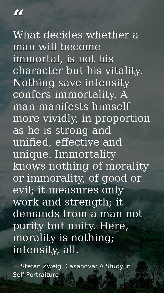 What decides whether a man will become immortal, is not his character but his vitality. Nothing save intensity confers i — Stefan Zweig, Casanova: A Study in Self-Portraiture