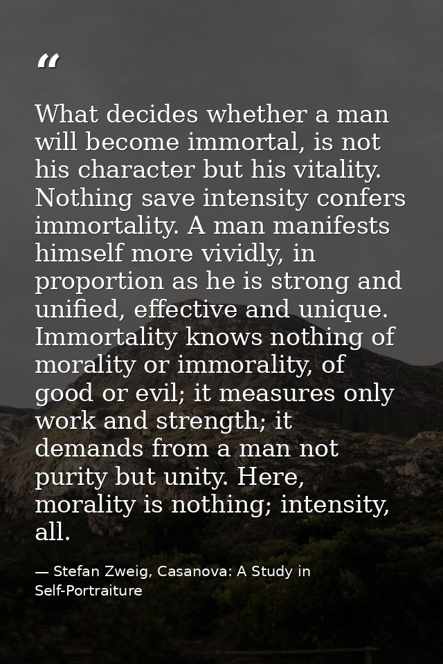 What decides whether a man will become immortal, is not his character but his vitality. Nothing save intensity confers i — Stefan Zweig, Casanova: A Study in Self-Portraiture