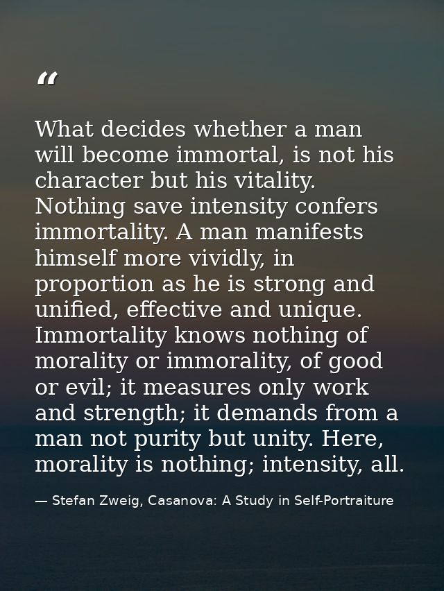 What decides whether a man will become immortal, is not his character but his vitality. Nothing save intensity confers i — Stefan Zweig, Casanova: A Study in Self-Portraiture