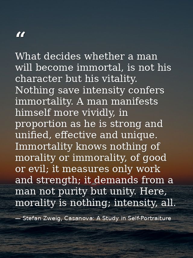 What decides whether a man will become immortal, is not his character but his vitality. Nothing save intensity confers i — Stefan Zweig, Casanova: A Study in Self-Portraiture