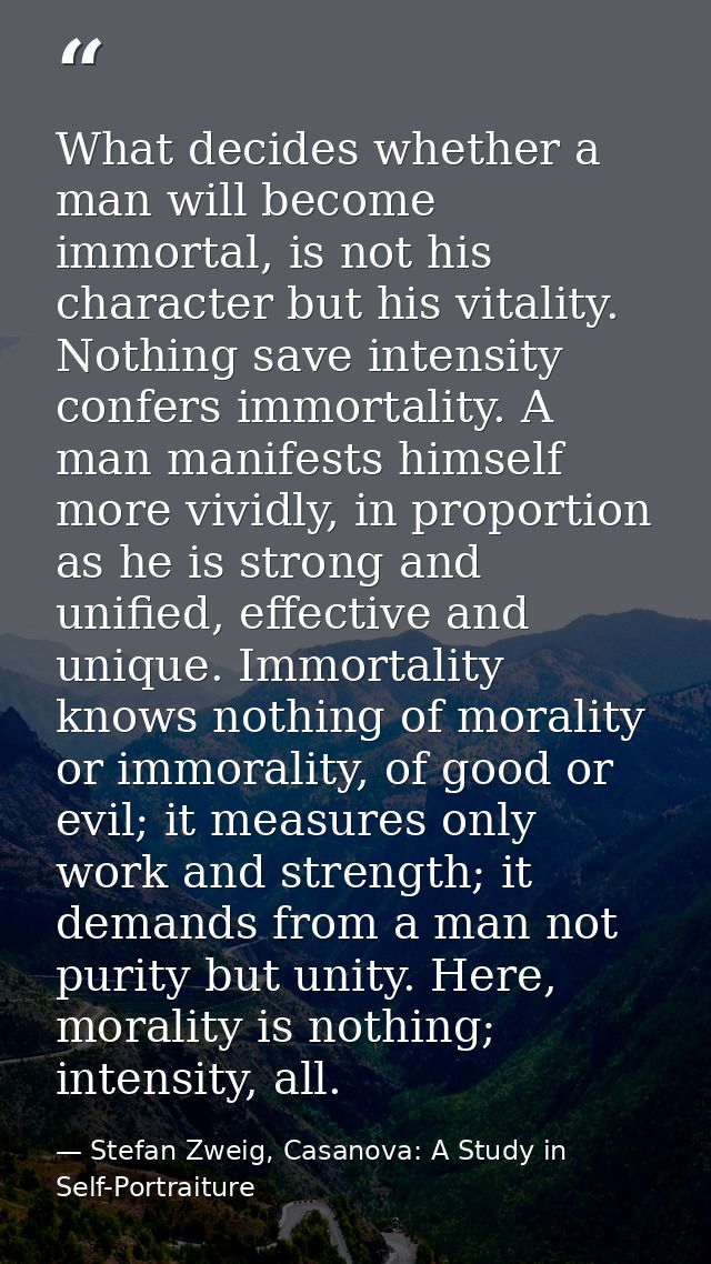 What decides whether a man will become immortal, is not his character but his vitality. Nothing save intensity confers i — Stefan Zweig, Casanova: A Study in Self-Portraiture