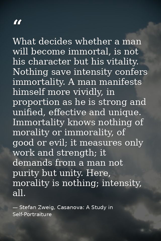 What decides whether a man will become immortal, is not his character but his vitality. Nothing save intensity confers i — Stefan Zweig, Casanova: A Study in Self-Portraiture