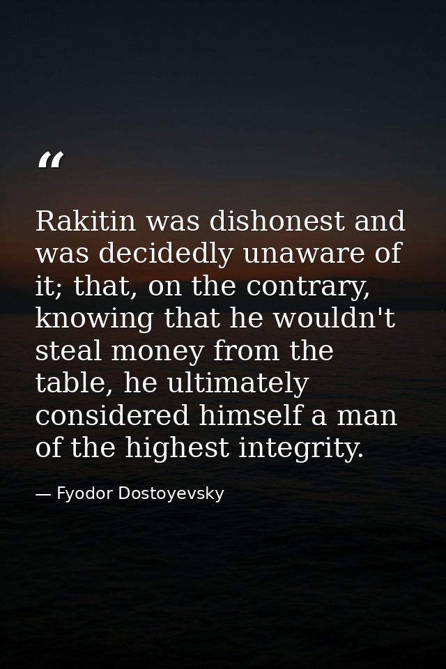 Rakitin was dishonest and was decidedly unaware of it; that, on the contrary, knowing that he wouldn't steal money from  — Fyodor Dostoyevsky