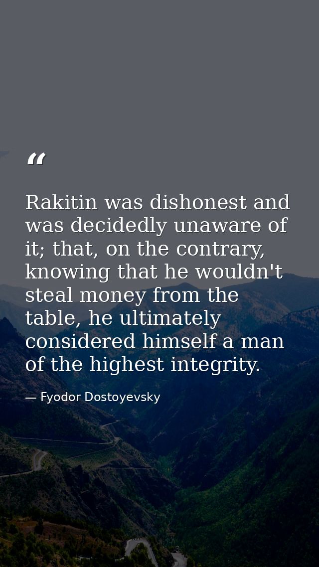 Rakitin was dishonest and was decidedly unaware of it; that, on the contrary, knowing that he wouldn't steal money from  — Fyodor Dostoyevsky