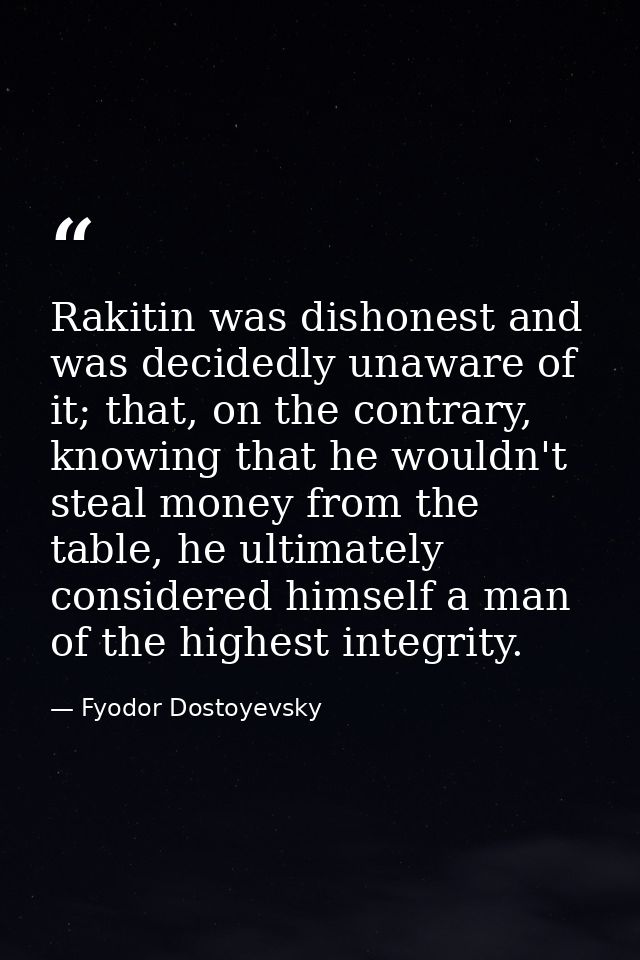 Rakitin was dishonest and was decidedly unaware of it; that, on the contrary, knowing that he wouldn't steal money from  — Fyodor Dostoyevsky