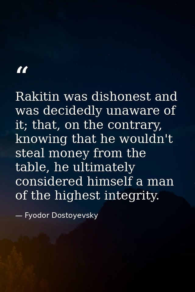 Rakitin was dishonest and was decidedly unaware of it; that, on the contrary, knowing that he wouldn't steal money from  — Fyodor Dostoyevsky