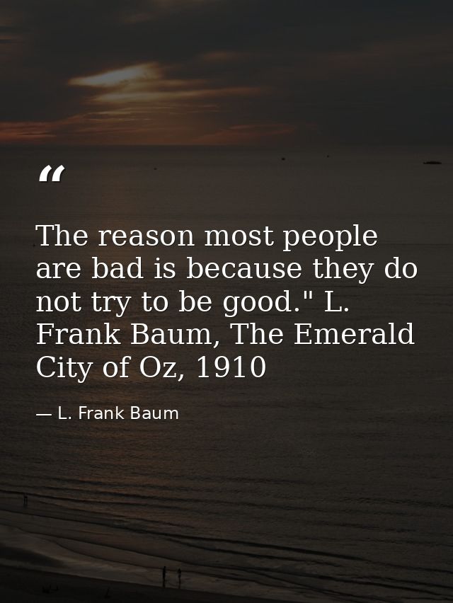 The reason most people are bad is because they do not try to be good." L. Frank Baum, The Emerald City of Oz, 1910 — L. Frank Baum