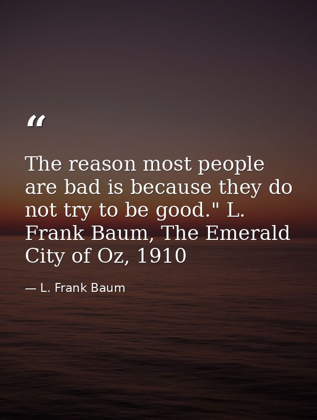 The reason most people are bad is because they do not try to be good." L. Frank Baum, The Emerald City of Oz, 1910 — L. Frank Baum