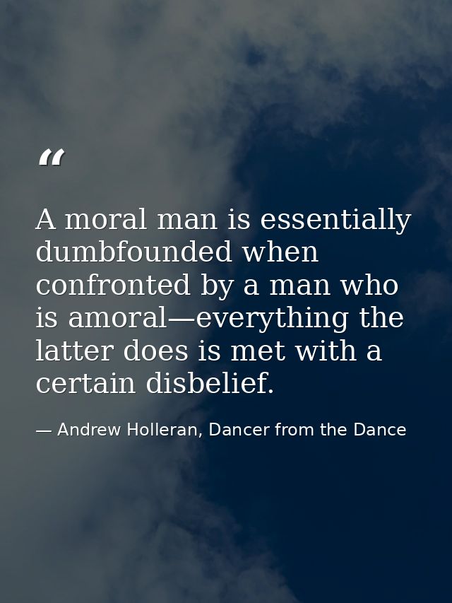 A moral man is essentially dumbfounded when confronted by a man who is amoral—everything the latter does is met with a c — Andrew Holleran, Dancer from the Dance