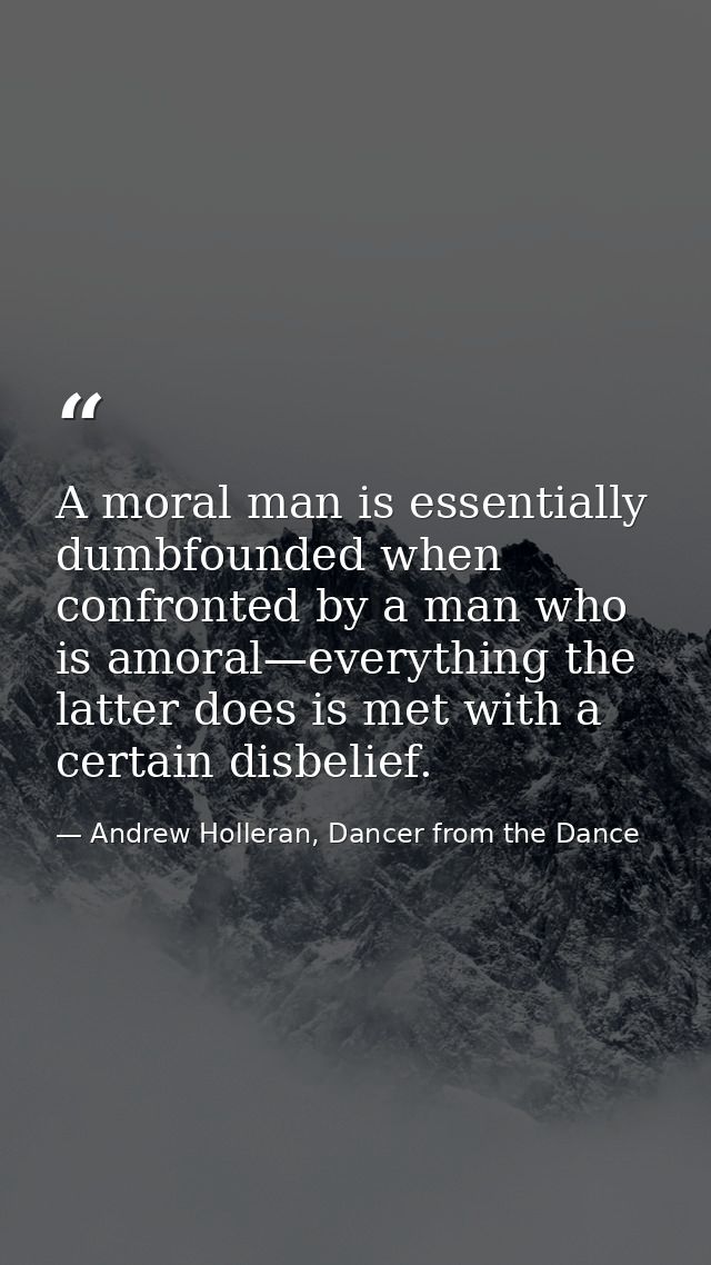 A moral man is essentially dumbfounded when confronted by a man who is amoral—everything the latter does is met with a c — Andrew Holleran, Dancer from the Dance
