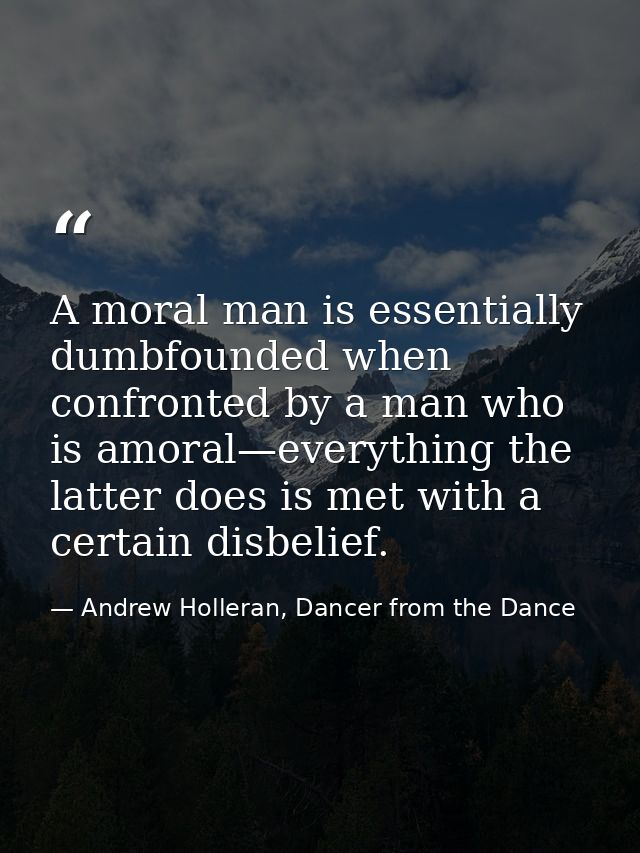 A moral man is essentially dumbfounded when confronted by a man who is amoral—everything the latter does is met with a c — Andrew Holleran, Dancer from the Dance