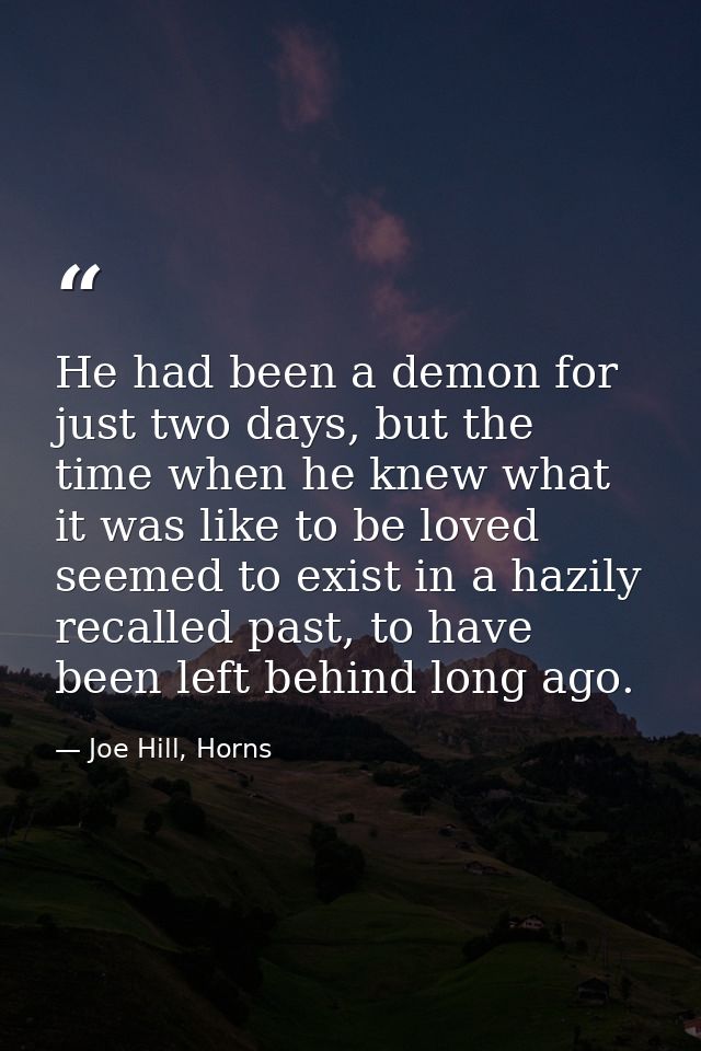He had been a demon for just two days, but the time when he knew what it was like to be loved seemed to exist in a hazil — Joe Hill, Horns