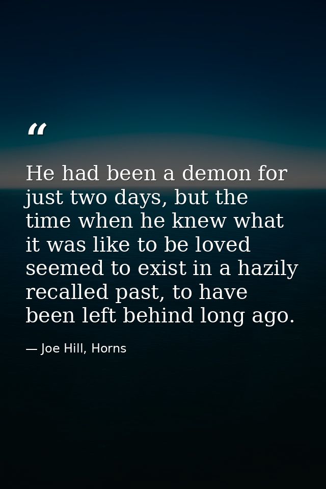 He had been a demon for just two days, but the time when he knew what it was like to be loved seemed to exist in a hazil — Joe Hill, Horns