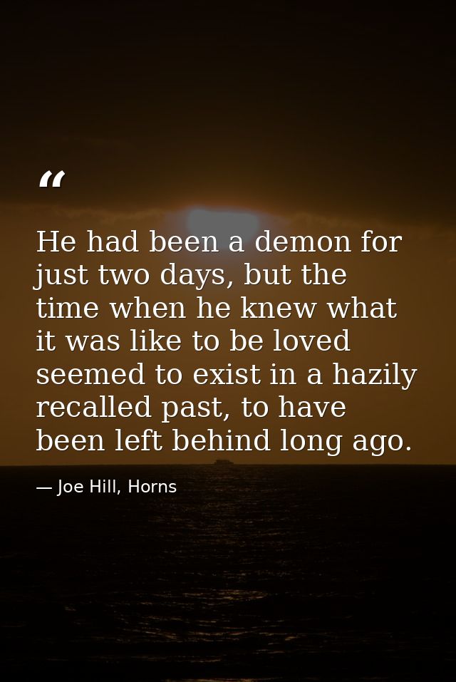 He had been a demon for just two days, but the time when he knew what it was like to be loved seemed to exist in a hazil — Joe Hill, Horns