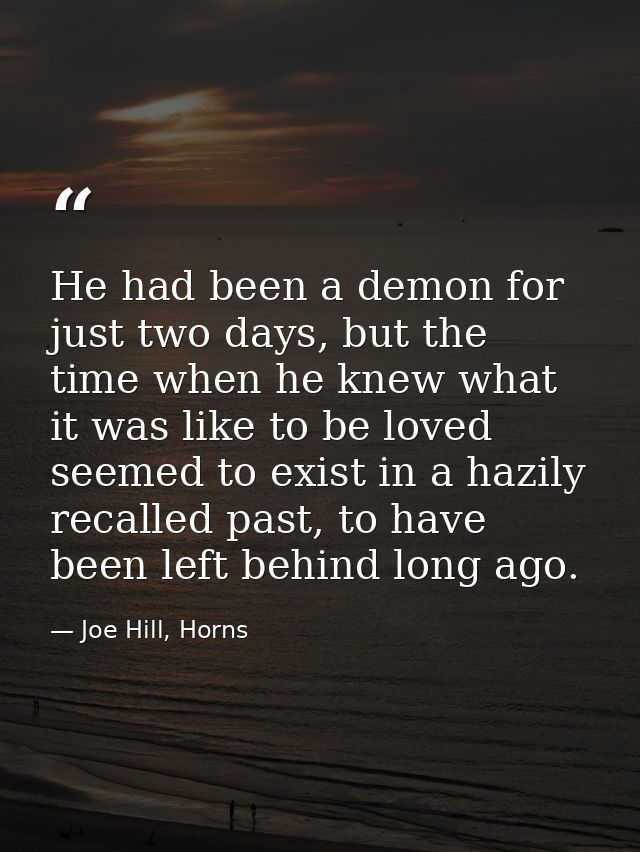 He had been a demon for just two days, but the time when he knew what it was like to be loved seemed to exist in a hazil — Joe Hill, Horns