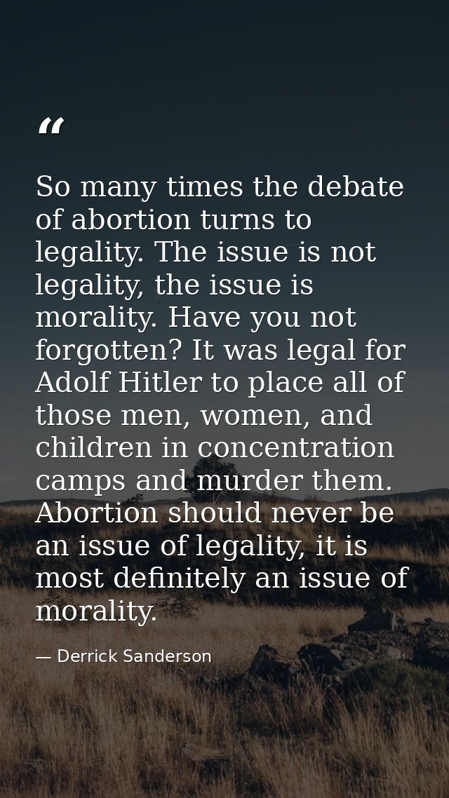 So many times the debate of abortion turns to legality. The issue is not legality, the issue is morality. Have you not f — Derrick Sanderson