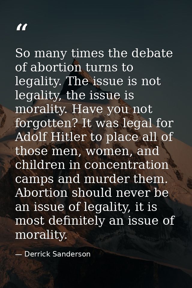 So many times the debate of abortion turns to legality. The issue is not legality, the issue is morality. Have you not f — Derrick Sanderson