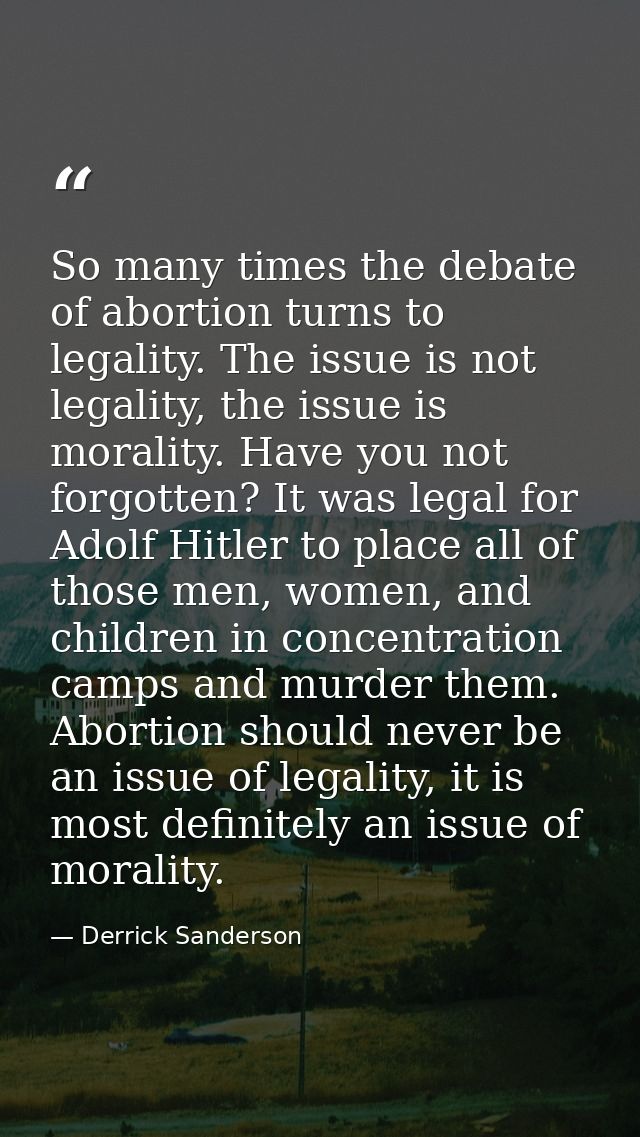 So many times the debate of abortion turns to legality. The issue is not legality, the issue is morality. Have you not f — Derrick Sanderson