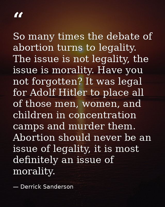 So many times the debate of abortion turns to legality. The issue is not legality, the issue is morality. Have you not f — Derrick Sanderson