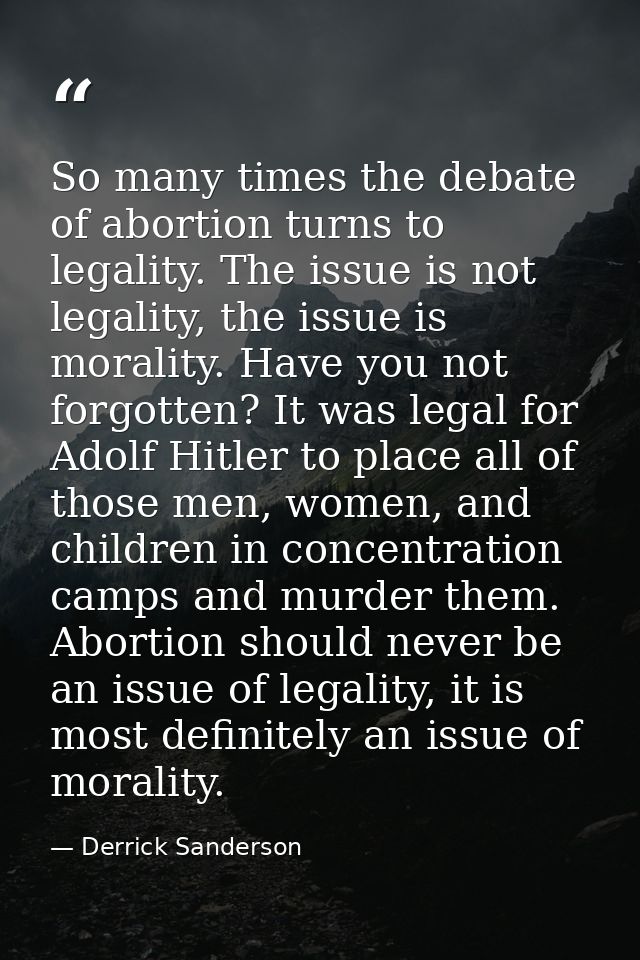 So many times the debate of abortion turns to legality. The issue is not legality, the issue is morality. Have you not f — Derrick Sanderson