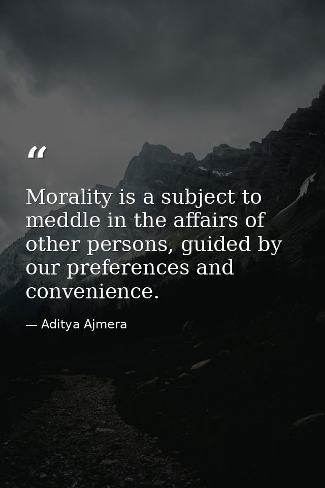 Morality is a subject to meddle in the affairs of other persons, guided by our preferences and convenience. — Aditya Ajmera