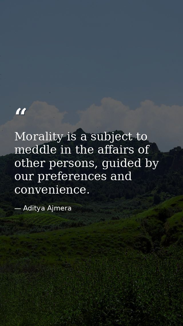 Morality is a subject to meddle in the affairs of other persons, guided by our preferences and convenience. — Aditya Ajmera