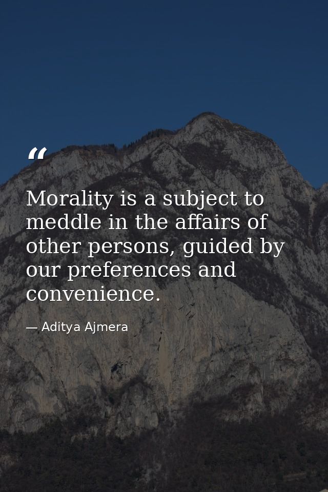 Morality is a subject to meddle in the affairs of other persons, guided by our preferences and convenience. — Aditya Ajmera