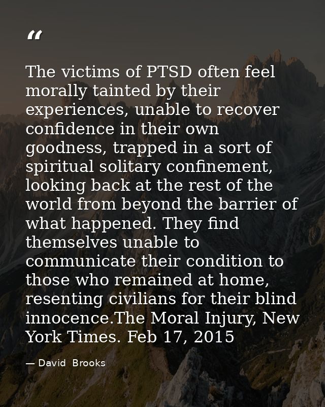 The victims of PTSD often feel morally tainted by their experiences, unable to recover confidence in their own goodness, — David  Brooks