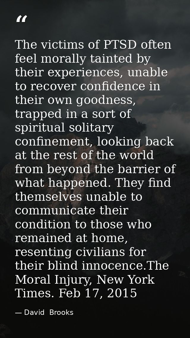 The victims of PTSD often feel morally tainted by their experiences, unable to recover confidence in their own goodness, — David  Brooks