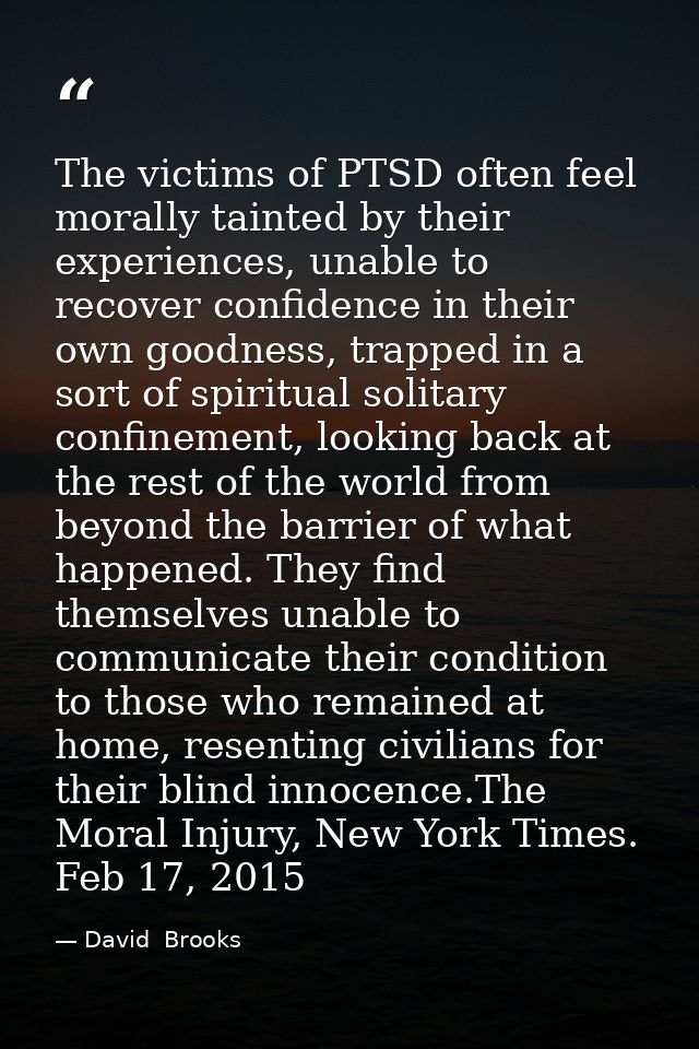 The victims of PTSD often feel morally tainted by their experiences, unable to recover confidence in their own goodness, — David  Brooks