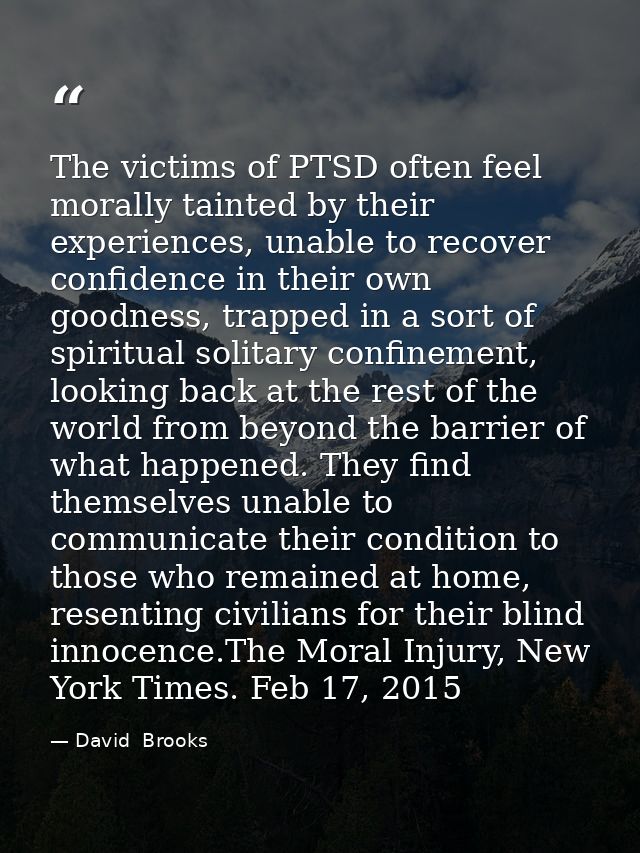 The victims of PTSD often feel morally tainted by their experiences, unable to recover confidence in their own goodness, — David  Brooks